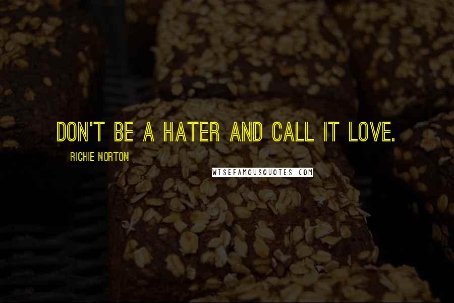 Richie Norton Quotes: Don't be a hater and call it love.