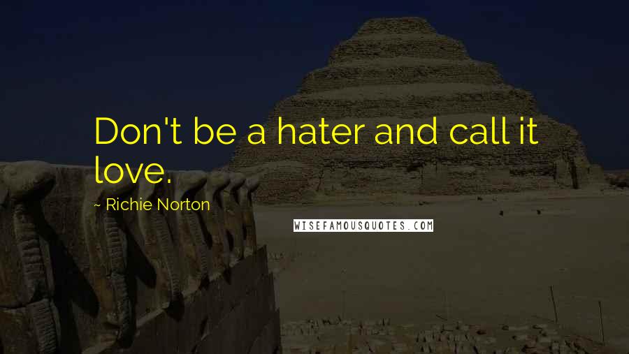 Richie Norton Quotes: Don't be a hater and call it love.