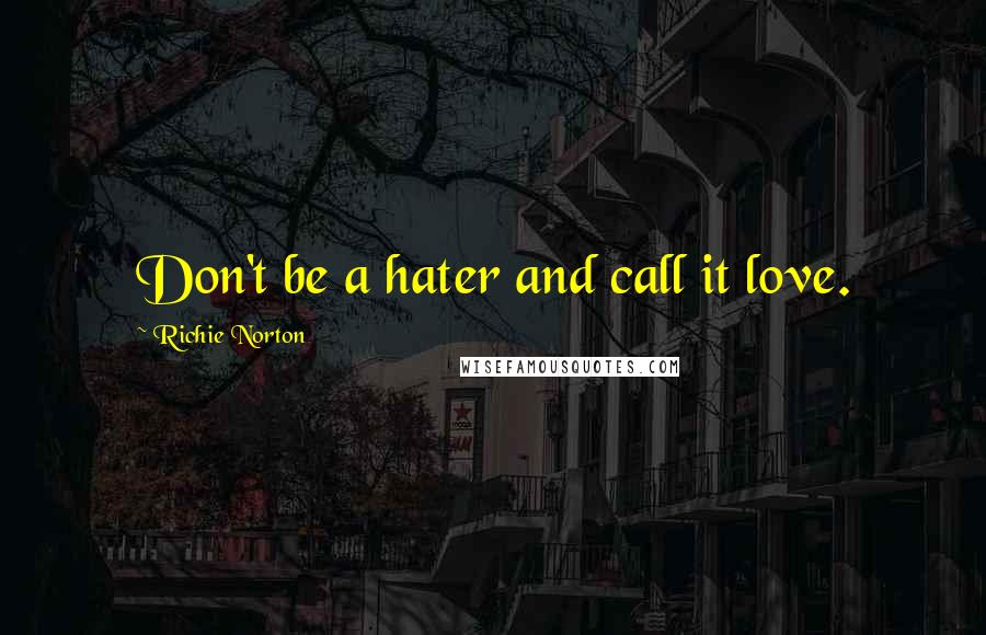 Richie Norton Quotes: Don't be a hater and call it love.