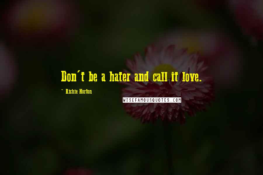 Richie Norton Quotes: Don't be a hater and call it love.