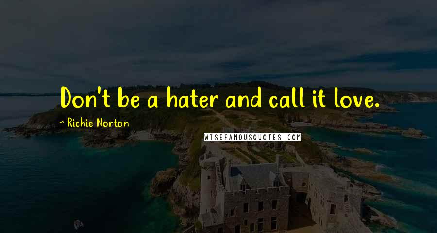 Richie Norton Quotes: Don't be a hater and call it love.