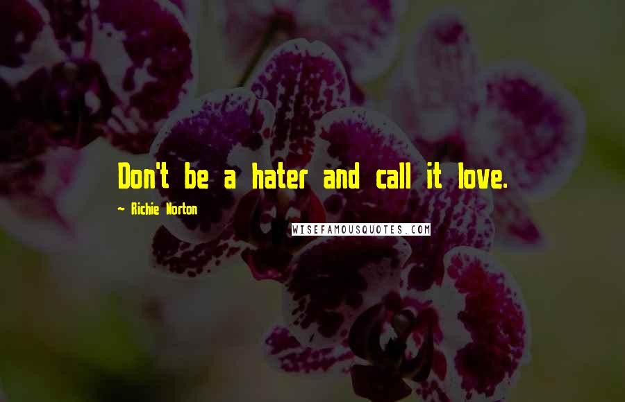 Richie Norton Quotes: Don't be a hater and call it love.