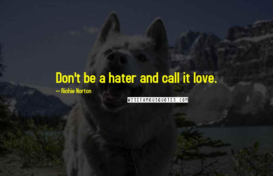 Richie Norton Quotes: Don't be a hater and call it love.