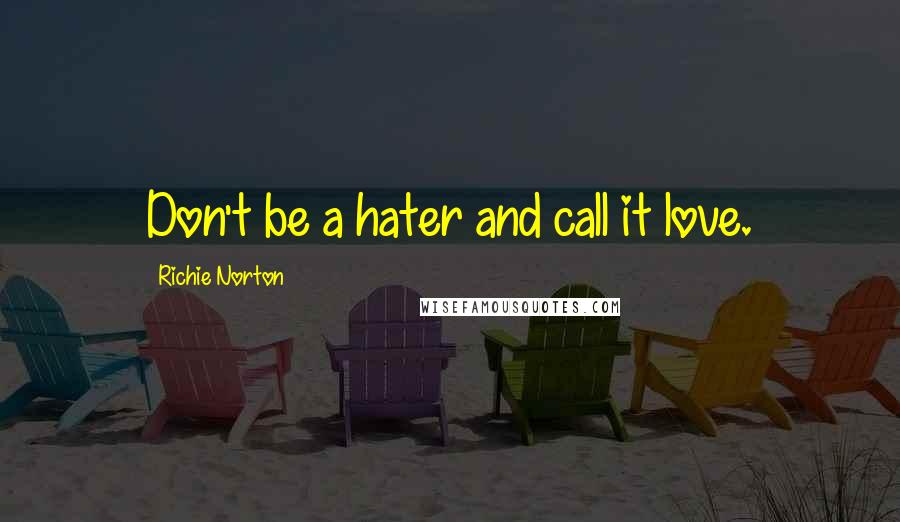 Richie Norton Quotes: Don't be a hater and call it love.