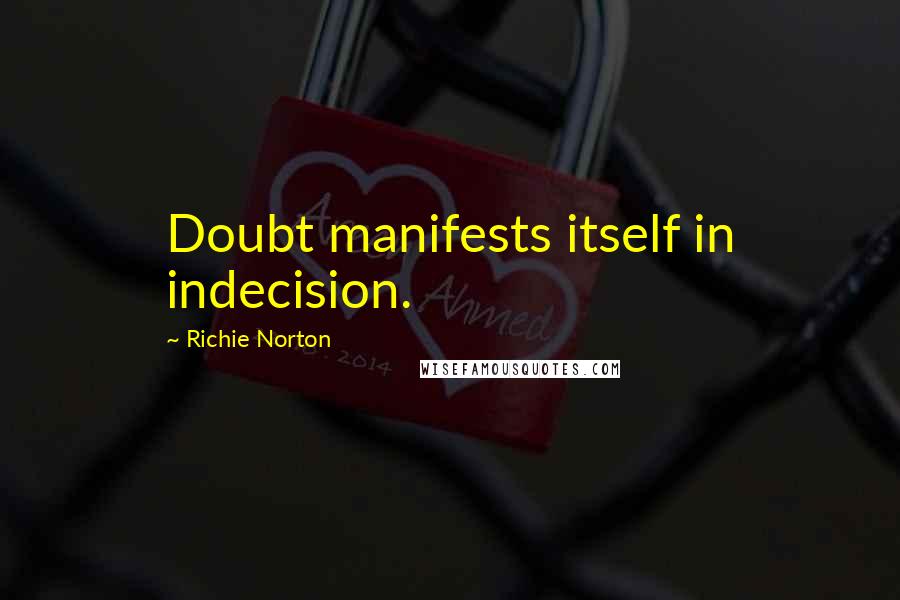 Richie Norton Quotes: Doubt manifests itself in indecision.