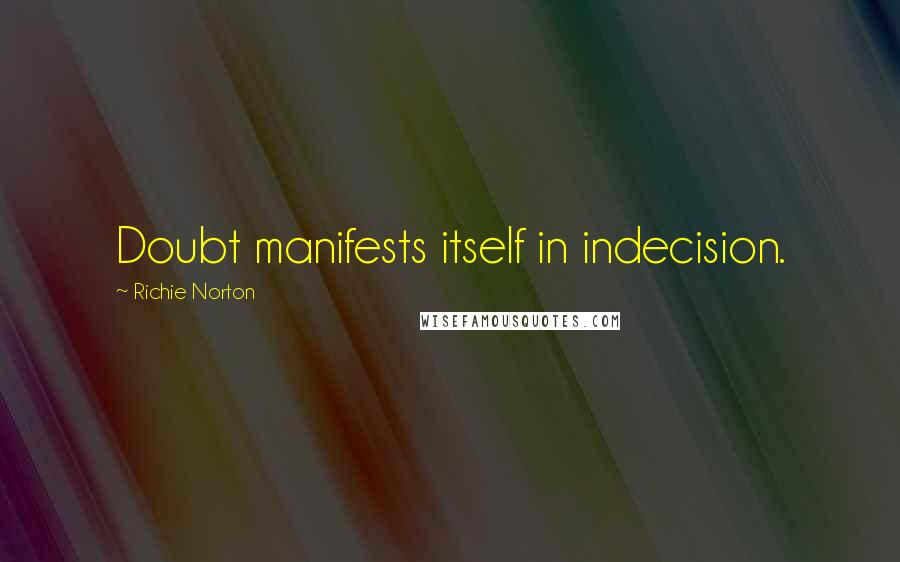 Richie Norton Quotes: Doubt manifests itself in indecision.