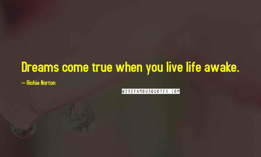 Richie Norton Quotes: Dreams come true when you live life awake.