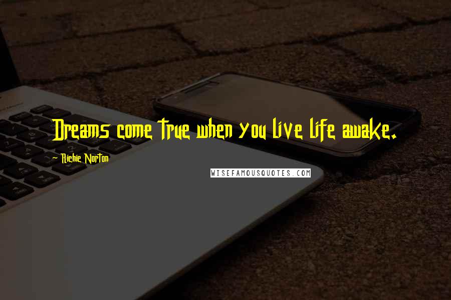 Richie Norton Quotes: Dreams come true when you live life awake.