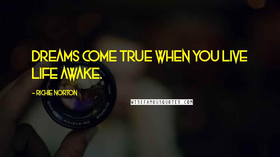 Richie Norton Quotes: Dreams come true when you live life awake.