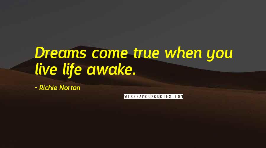 Richie Norton Quotes: Dreams come true when you live life awake.