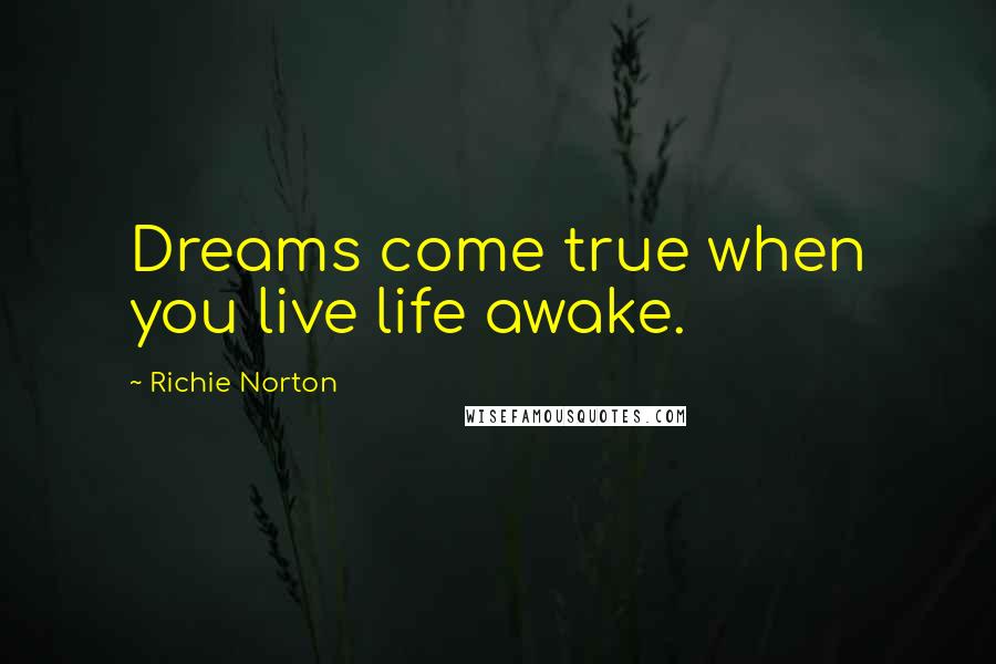 Richie Norton Quotes: Dreams come true when you live life awake.