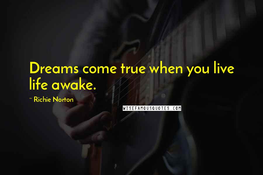 Richie Norton Quotes: Dreams come true when you live life awake.