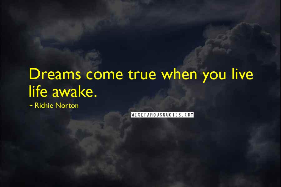 Richie Norton Quotes: Dreams come true when you live life awake.