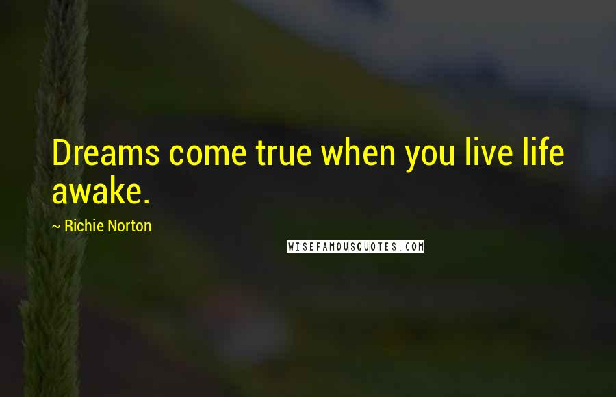 Richie Norton Quotes: Dreams come true when you live life awake.