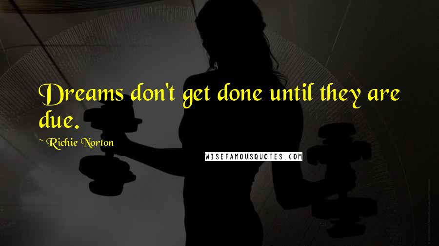 Richie Norton Quotes: Dreams don't get done until they are due.