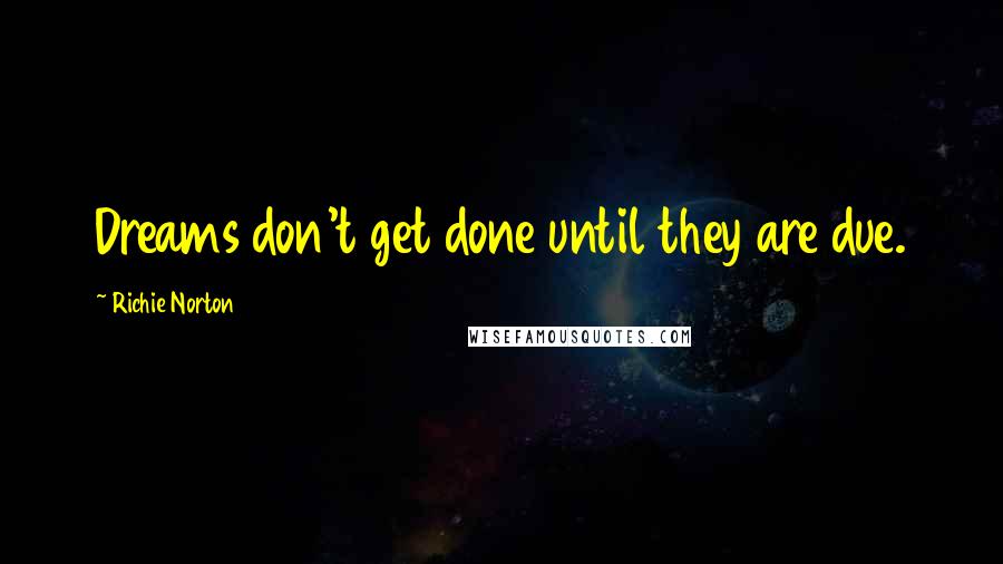 Richie Norton Quotes: Dreams don't get done until they are due.