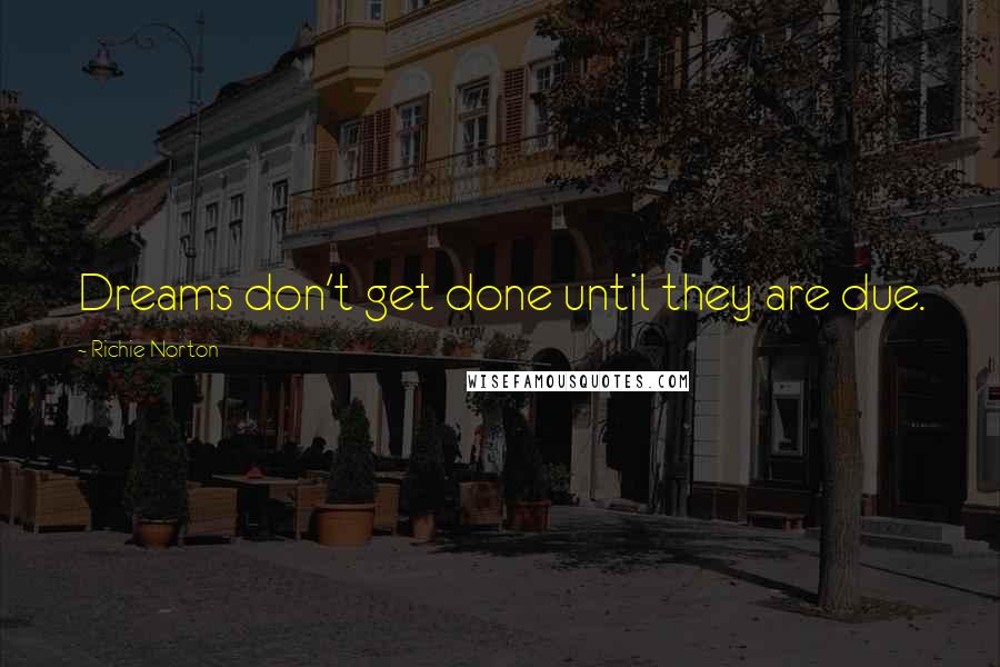 Richie Norton Quotes: Dreams don't get done until they are due.
