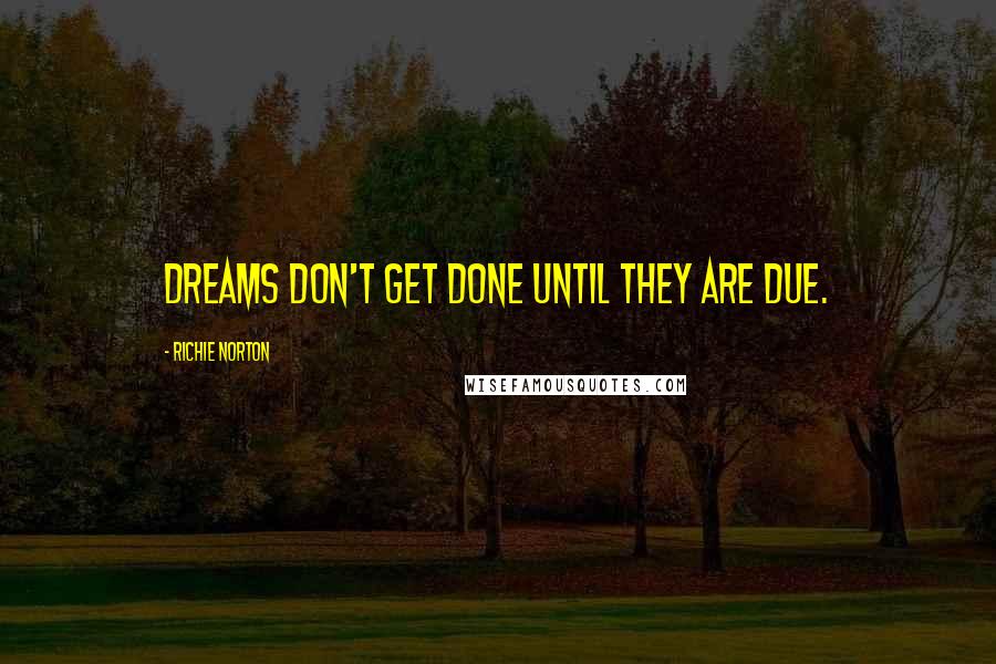 Richie Norton Quotes: Dreams don't get done until they are due.