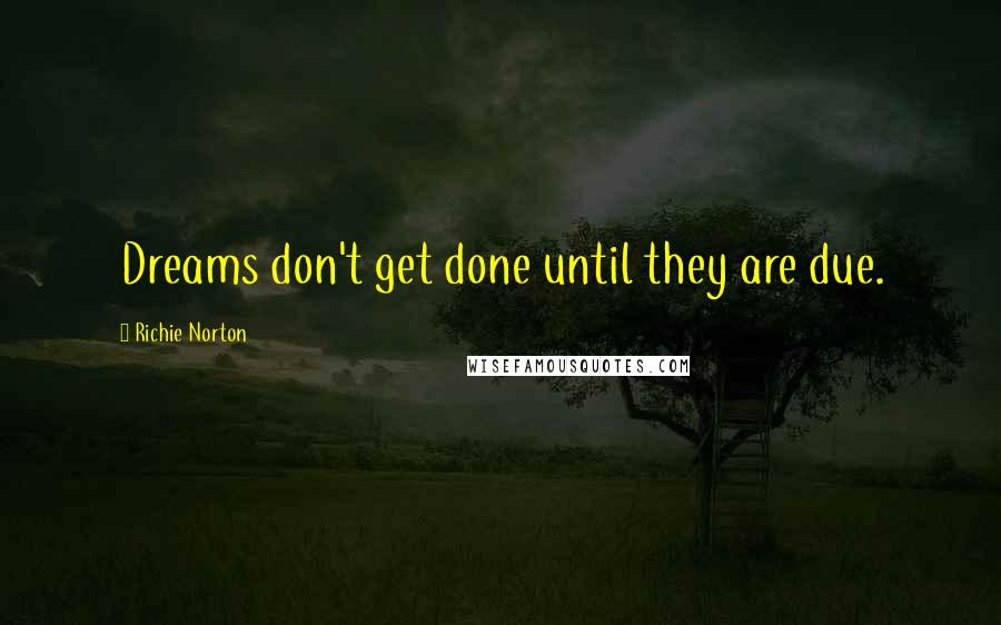 Richie Norton Quotes: Dreams don't get done until they are due.