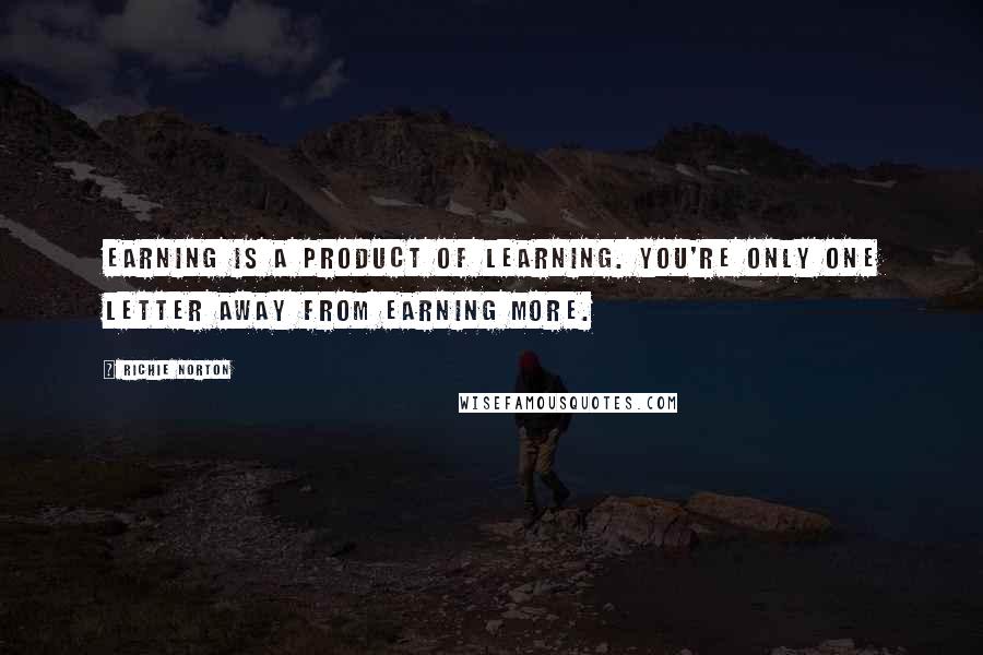 Richie Norton Quotes: Earning is a product of learning. You're only one letter away from earning more.