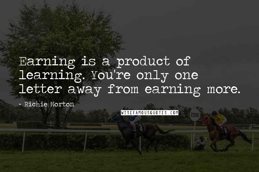 Richie Norton Quotes: Earning is a product of learning. You're only one letter away from earning more.