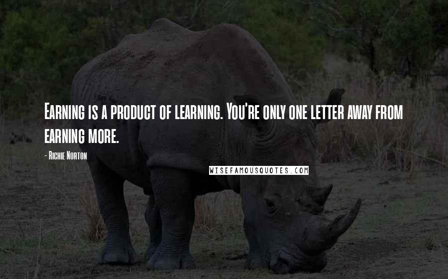 Richie Norton Quotes: Earning is a product of learning. You're only one letter away from earning more.