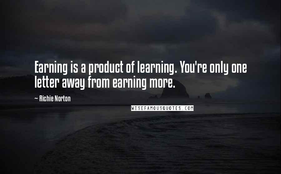 Richie Norton Quotes: Earning is a product of learning. You're only one letter away from earning more.