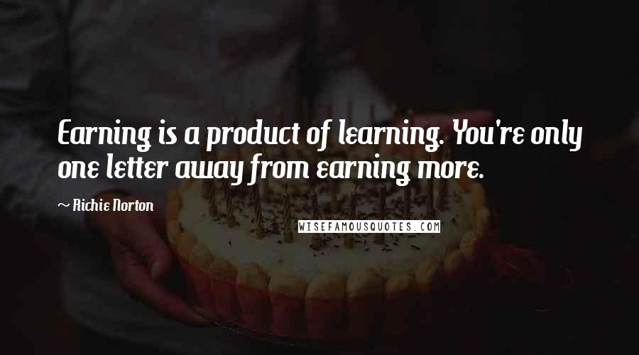 Richie Norton Quotes: Earning is a product of learning. You're only one letter away from earning more.