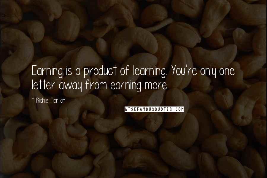 Richie Norton Quotes: Earning is a product of learning. You're only one letter away from earning more.