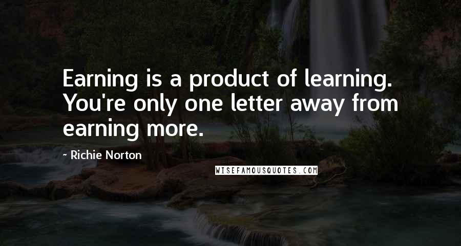 Richie Norton Quotes: Earning is a product of learning. You're only one letter away from earning more.