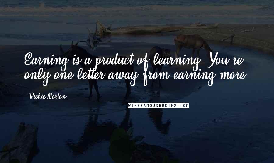 Richie Norton Quotes: Earning is a product of learning. You're only one letter away from earning more.