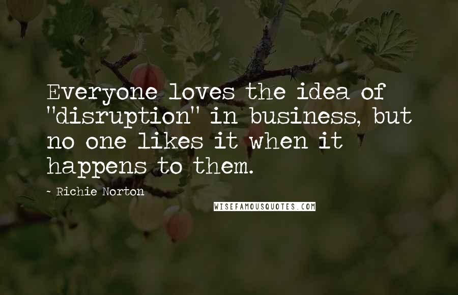 Richie Norton Quotes: Everyone loves the idea of "disruption" in business, but no one likes it when it happens to them.