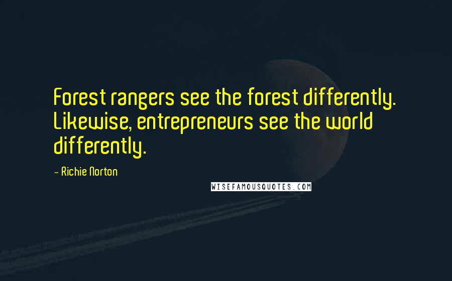 Richie Norton Quotes: Forest rangers see the forest differently. Likewise, entrepreneurs see the world differently.