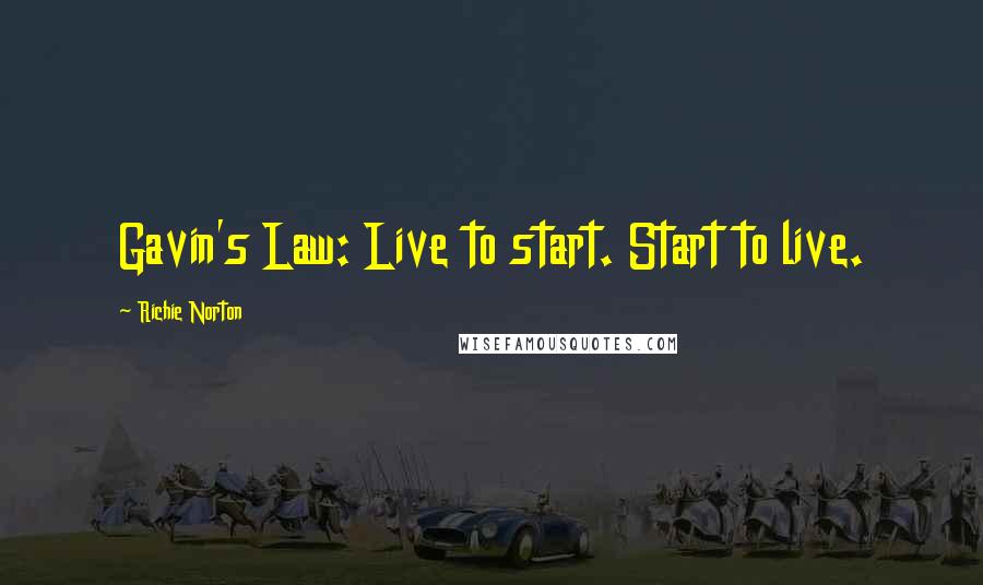 Richie Norton Quotes: Gavin's Law: Live to start. Start to live.