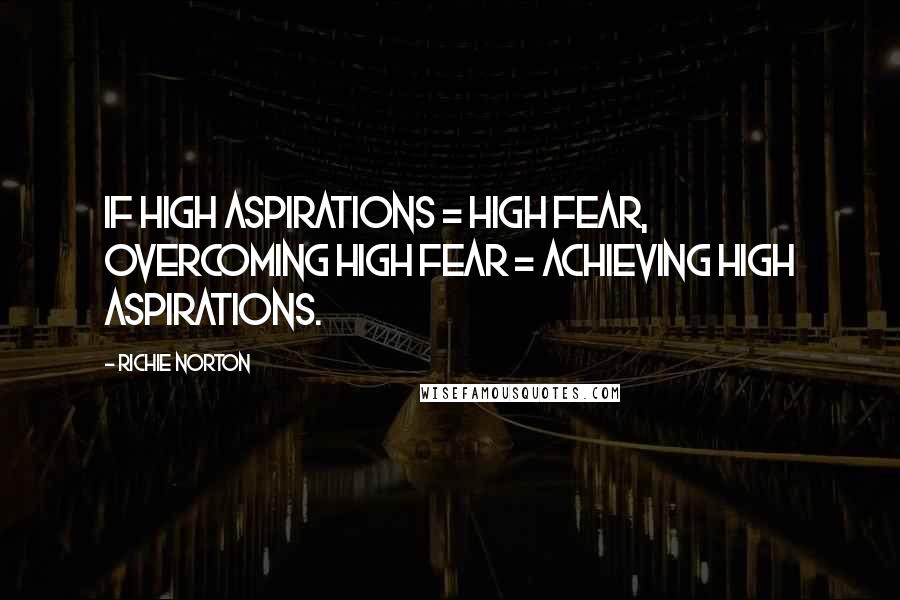 Richie Norton Quotes: If high aspirations = high fear, overcoming high fear = achieving high aspirations.