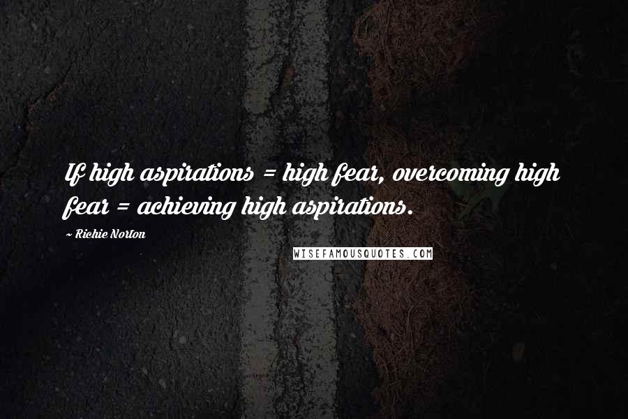 Richie Norton Quotes: If high aspirations = high fear, overcoming high fear = achieving high aspirations.