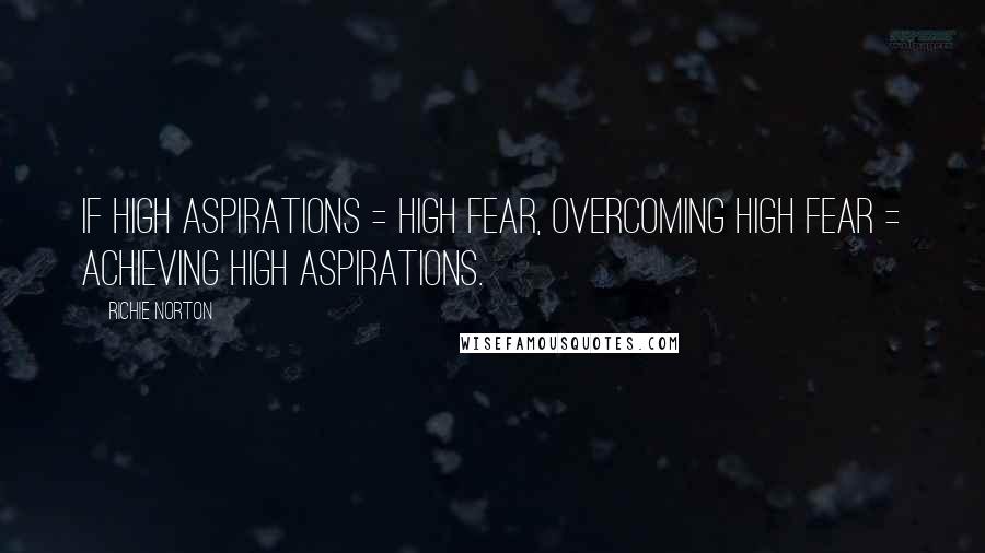 Richie Norton Quotes: If high aspirations = high fear, overcoming high fear = achieving high aspirations.