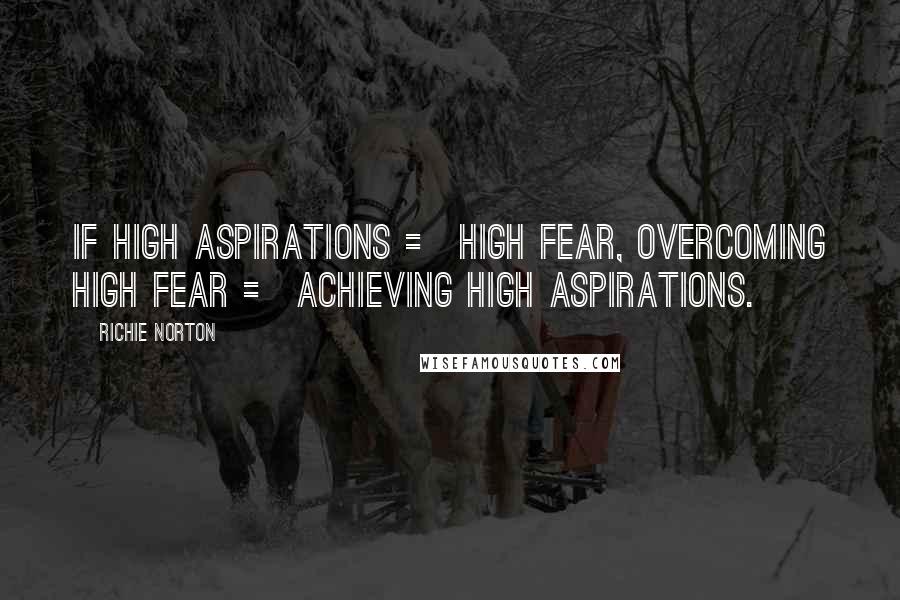 Richie Norton Quotes: If high aspirations = high fear, overcoming high fear = achieving high aspirations.