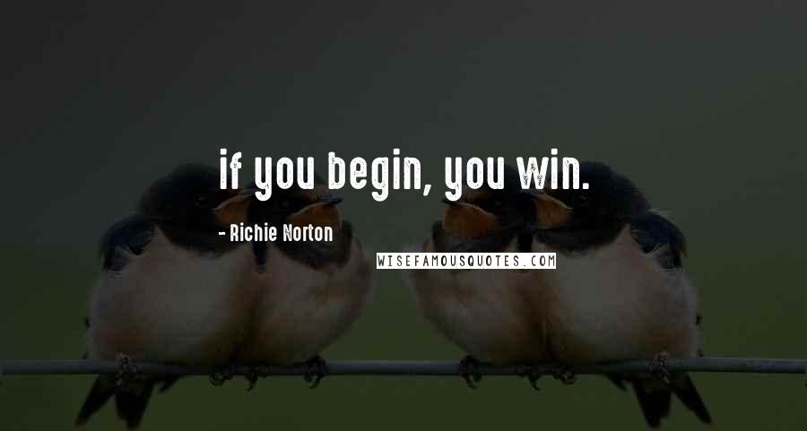 Richie Norton Quotes: if you begin, you win.