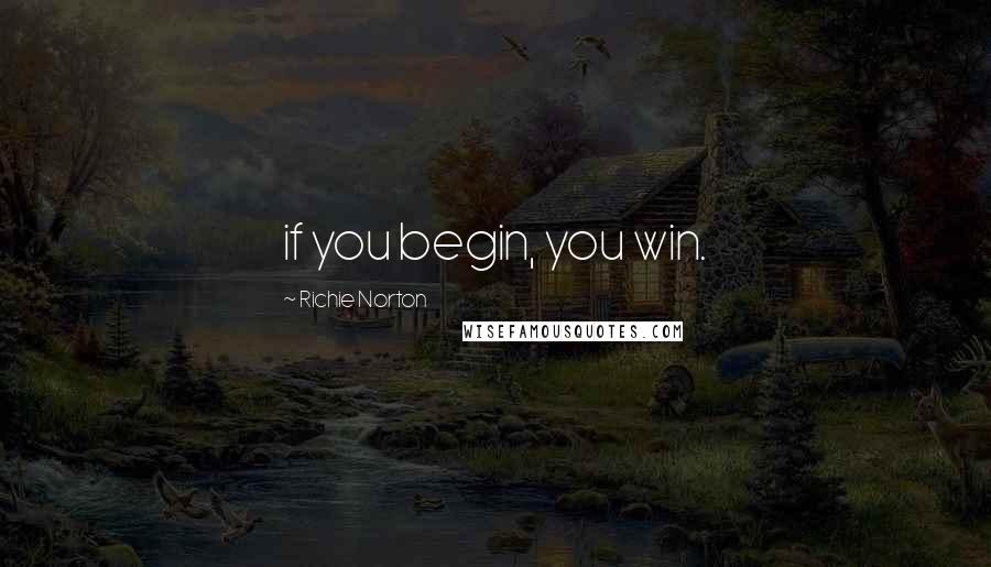 Richie Norton Quotes: if you begin, you win.