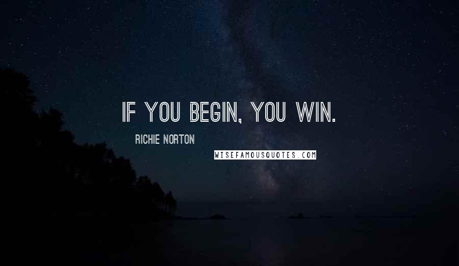 Richie Norton Quotes: if you begin, you win.