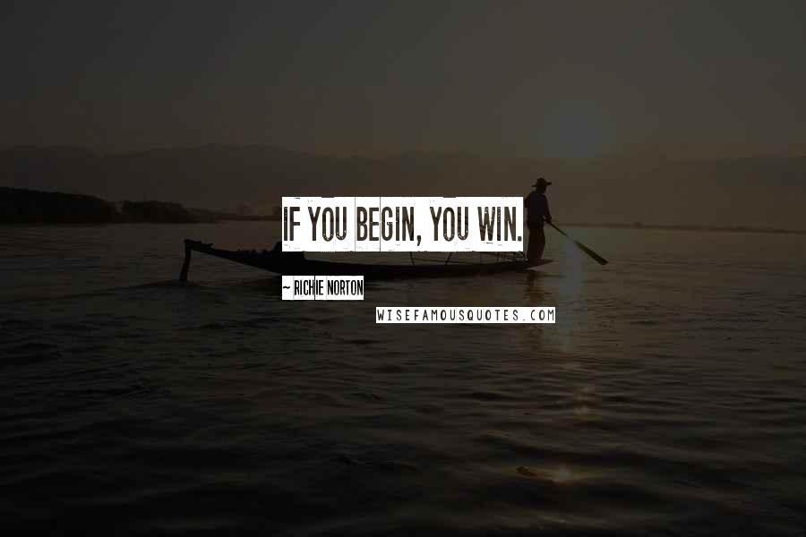 Richie Norton Quotes: if you begin, you win.