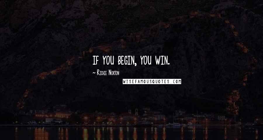 Richie Norton Quotes: if you begin, you win.