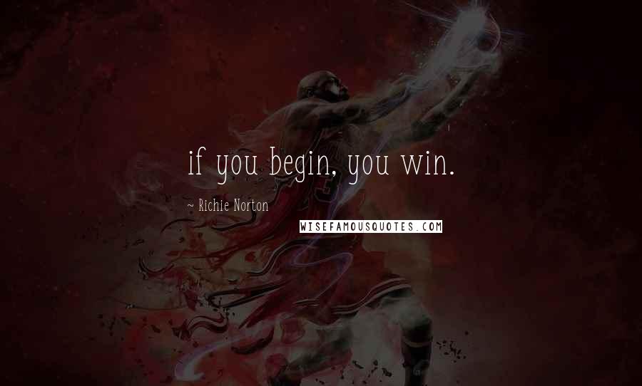 Richie Norton Quotes: if you begin, you win.