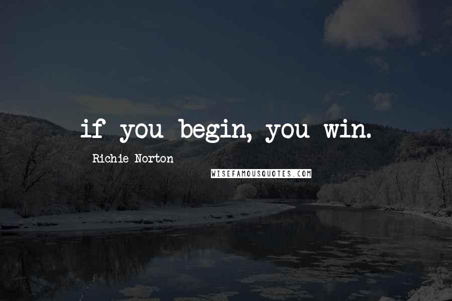 Richie Norton Quotes: if you begin, you win.