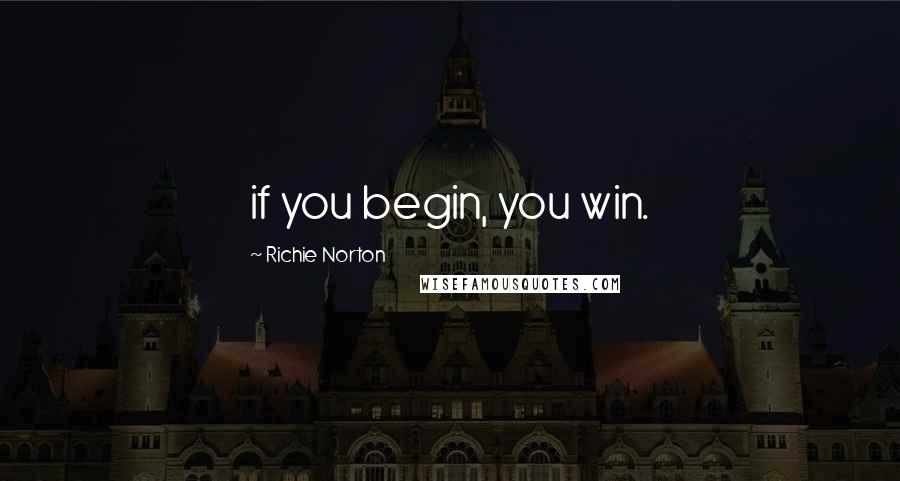 Richie Norton Quotes: if you begin, you win.
