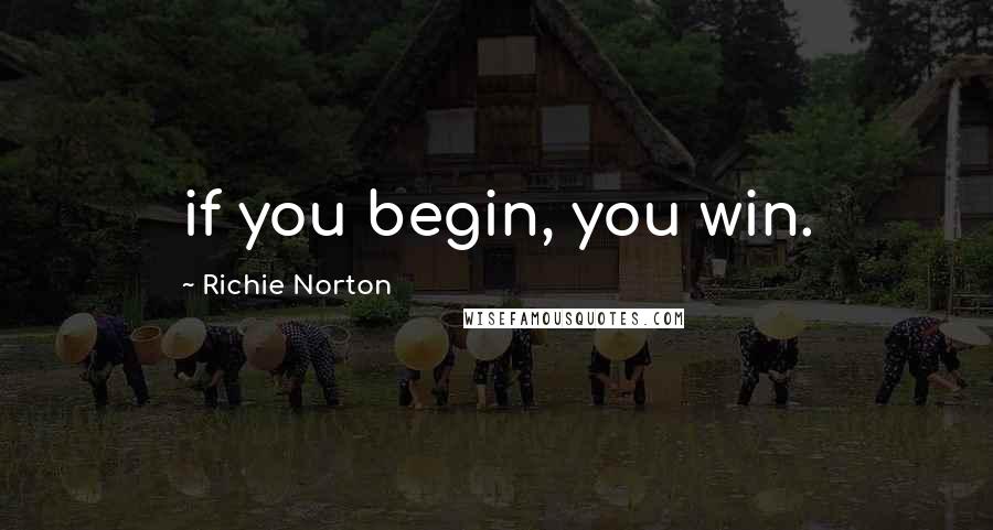 Richie Norton Quotes: if you begin, you win.