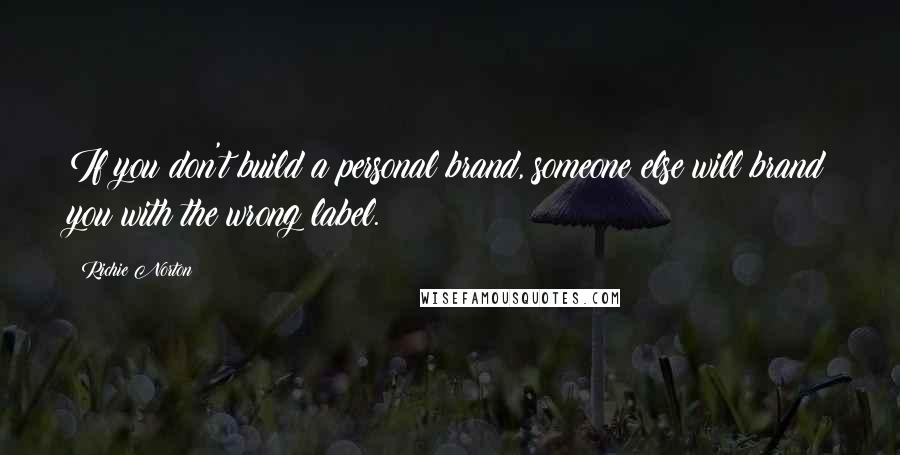 Richie Norton Quotes: If you don't build a personal brand, someone else will brand you with the wrong label.