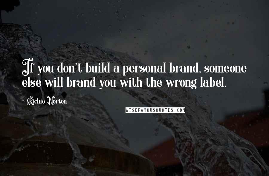 Richie Norton Quotes: If you don't build a personal brand, someone else will brand you with the wrong label.