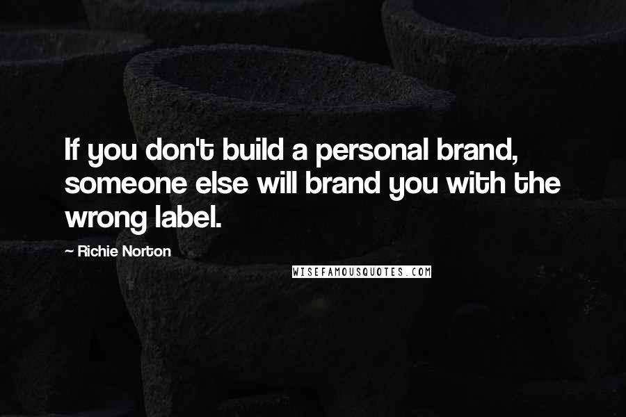 Richie Norton Quotes: If you don't build a personal brand, someone else will brand you with the wrong label.